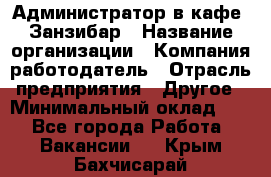 Администратор в кафе "Занзибар › Название организации ­ Компания-работодатель › Отрасль предприятия ­ Другое › Минимальный оклад ­ 1 - Все города Работа » Вакансии   . Крым,Бахчисарай